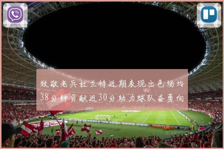 致敬老兵杜兰特近期表现出色场均38分钟贡献近30分助力球队奋勇向前