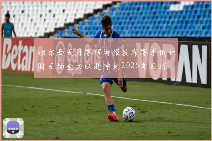 切尔西五月赛程海报发布赛季倒计时五场全力以赴冲刺2026年目标