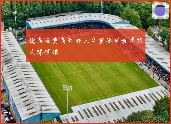 德乌洛费乌时隔三年重返训练再续足球梦想